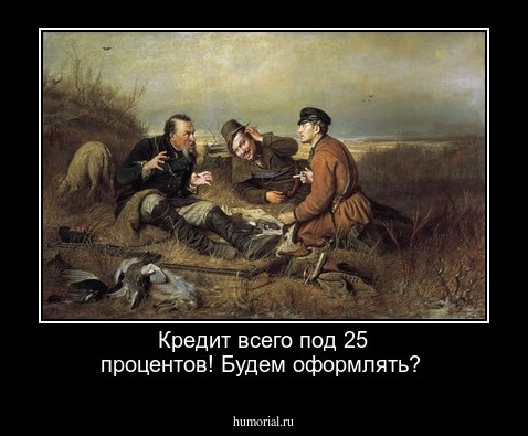 Кредит всего под 25 процентов! Будем оформлять?