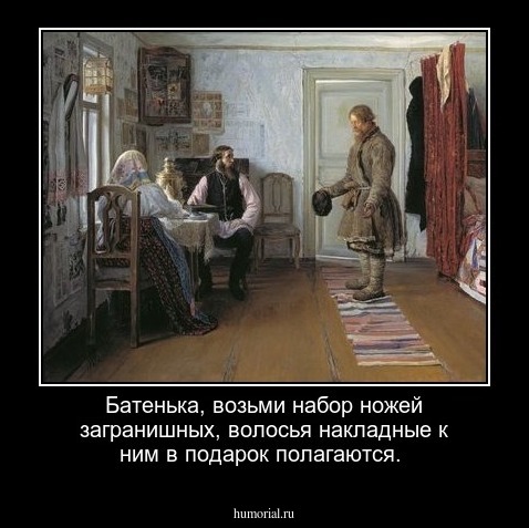 Батенька, возьми набор ножей загранишных, волосья накладные к ним в подарок полагаются.