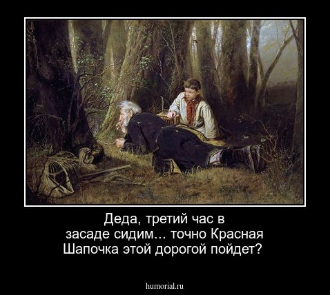 Деда, третий час в засаде сидим...  точно Красная Шапочка этой дорогой пойдет?