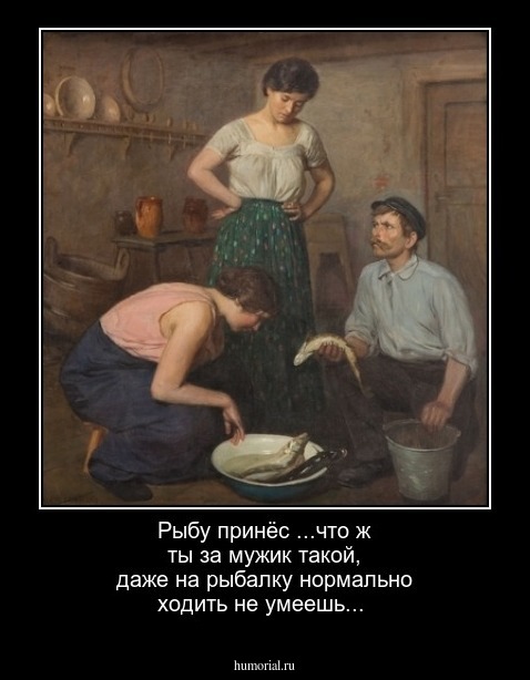 Рыбу принёс ...что ж ты за мужик такой, даже на рыбалку нормально ходить не умеешь...