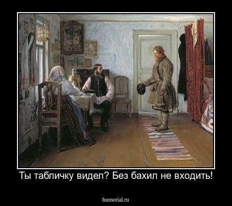 Ты табличку видел? Без бахил не входить!