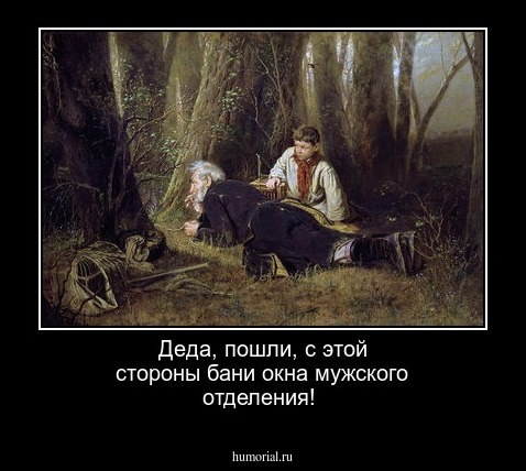 Деда, пошли,  с этой стороны бани окна мужского отделения!