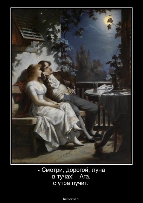 - Смотри, дорогой, луна в тучах!
- Ага, с утра пучит. 