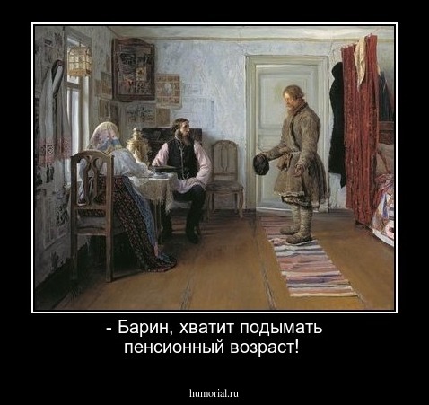 - Барин, хватит подымать пенсионный возраст!