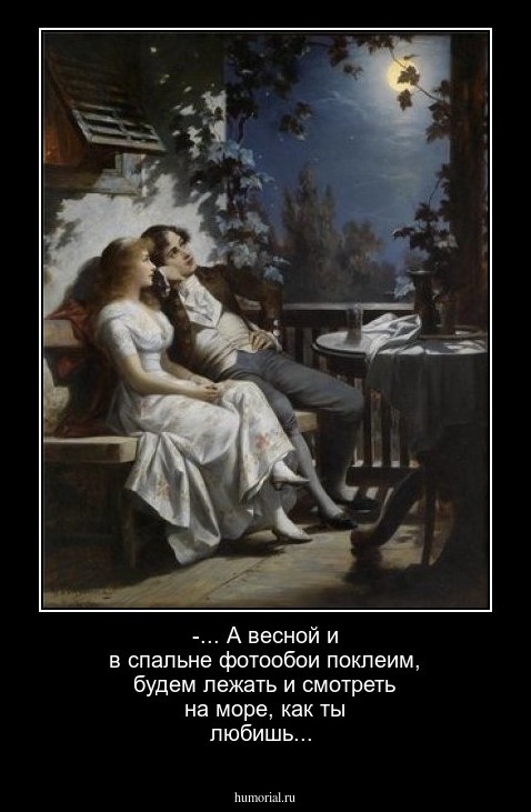 -... А весной и в спальне фотообои поклеим, будем лежать и смотреть на море, как ты любишь...