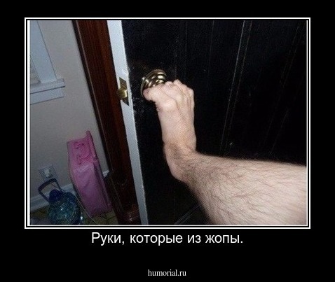 Руки, которые из жопы.