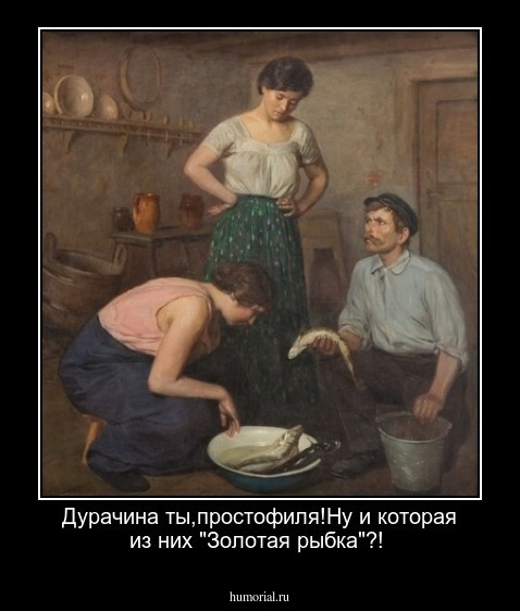Дурачина ты,простофиля!Ну и которая из них "Золотая рыбка"?!