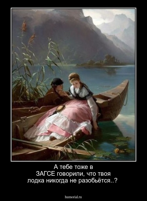 А тебе тоже в ЗАГСЕ говорили, что твоя лодка никогда не разобьётся..?