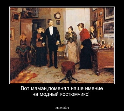 Вот маман,поменял наше имение на модный костюмчикс!