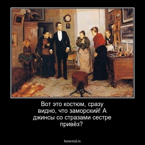 Вот это  костюм, сразу  видно, что заморский! А джинсы со стразами  сестре привёз?