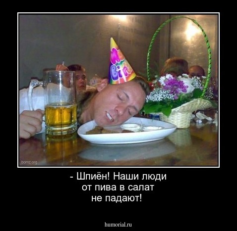 - Шпиён! Наши люди от пива в салат не падают!