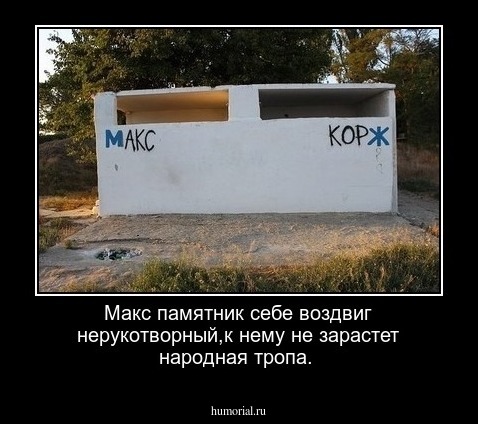 Макс памятник себе воздвиг нерукотворный,к нему не зарастет народная тропа.
