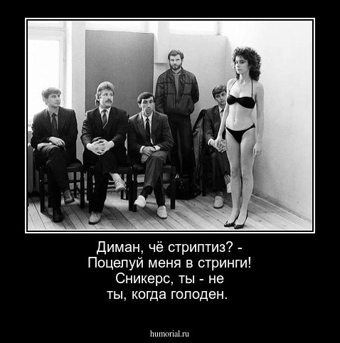 Диман, чё стриптиз? - Поцелуй меня в стринги!  Сникерс, ты - не ты, когда голоден.
