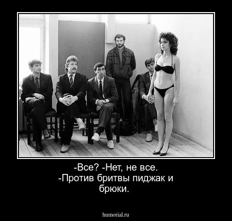 -Все? 
-Нет, не все.
-Против бритвы пиджак и брюки.
