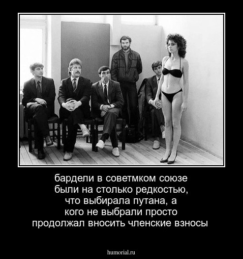 бардели в советмком союзе были на столько редкостью, что выбирала путана, а кого не выбрали просто продолжал вносить членские взносы