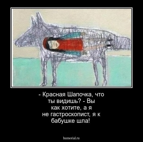 - Красная Шапочка, что ты видишь?
- Вы как хотите, а я не гастроскопист, я к бабушке шла!