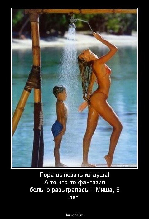 Пора вылезать из душа! А то что-то фантазия больно разыгралась!!! Миша, 8 лет