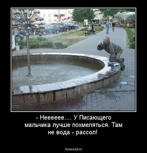 - Нееееее.... У Писающего мальчика лучше похмеляться. Там не вода - рассол!