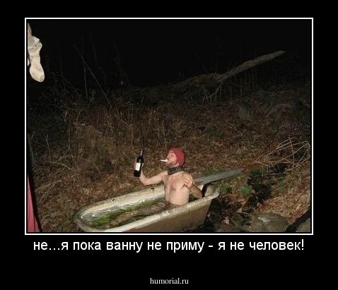 не...я пока ванну не приму - я не человек!