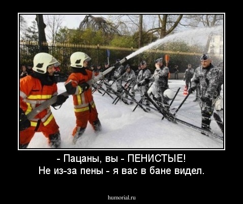 - Пацаны, вы - ПЕНИСТЫЕ!
Не из-за пены - я вас в бане видел.