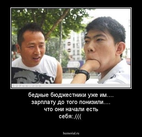 бедные бюджестники уже им.... зарплату до того понизили.... что они начали есть себя:,(((