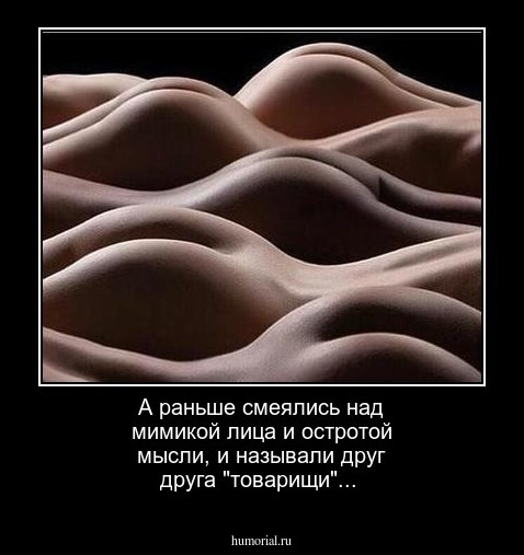 А раньше смеялись над мимикой лица и остротой мысли, и называли друг друга "товарищи"...