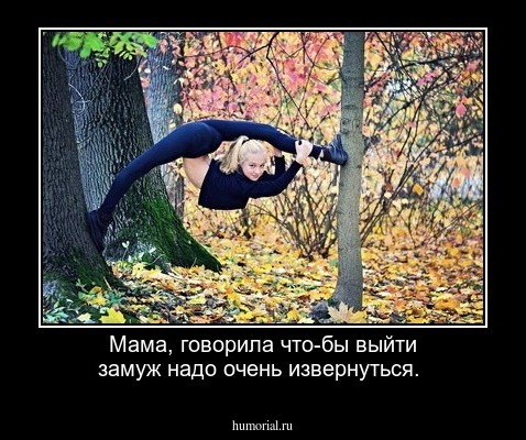 Мама, говорила что-бы выйти замуж надо очень извернуться.   