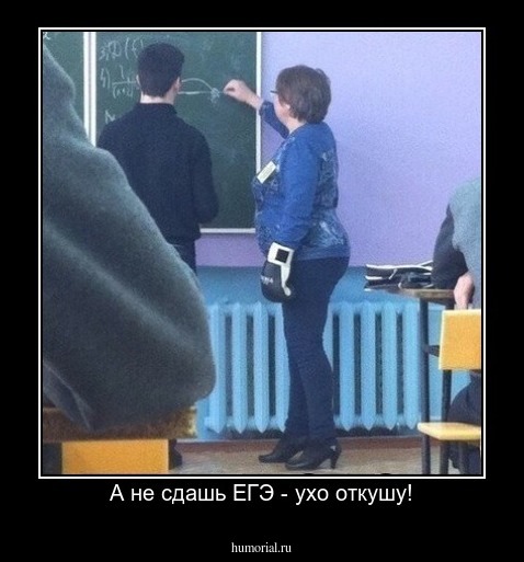 А не сдашь ЕГЭ - ухо откушу!