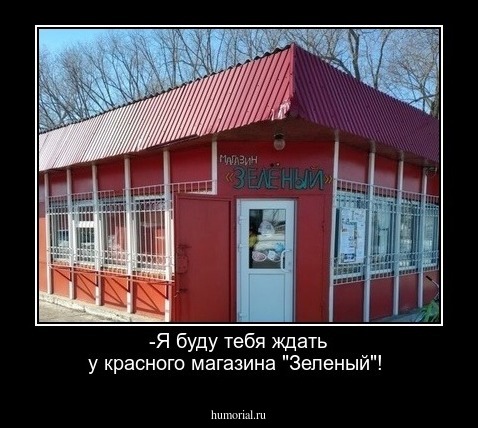 -Я буду тебя ждать у красного магазина "Зеленый"!