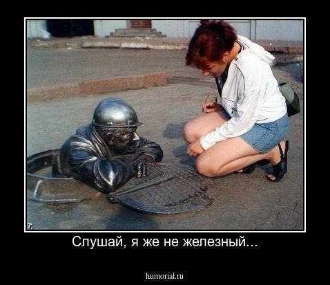 Слушай, я же не железный...
