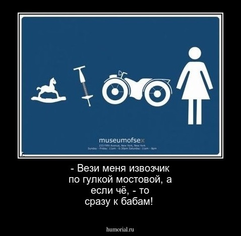 - Вези меня извозчик по гулкой мостовой, а если чё, - то сразу к бабам!