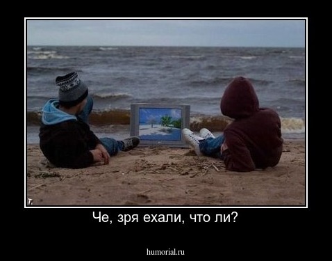 Че, зря ехали, что ли?
