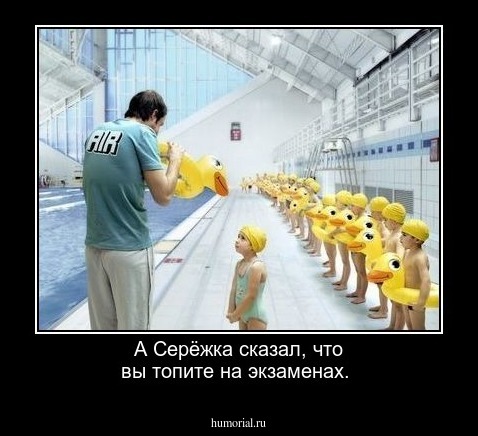 А Серёжка сказал, что вы топите на экзаменах.