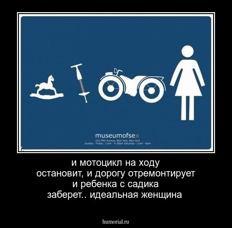 и мотоцикл на ходу остановит, и дорогу отремонтирует и ребенка с садика заберет.. идеальная женщина
