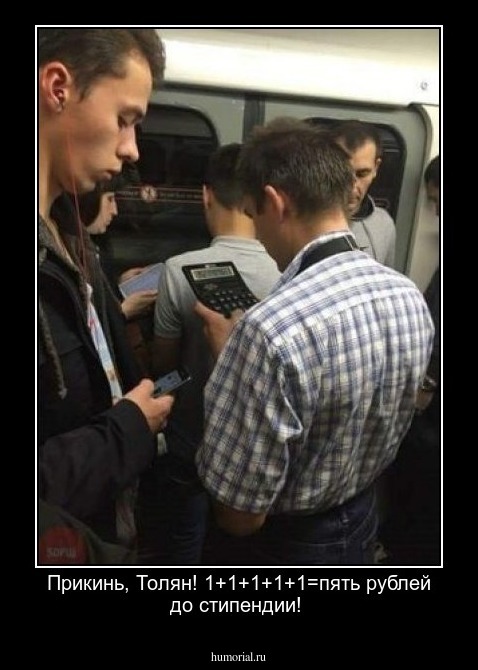 Прикинь, Толян!  1+1+1+1+1=пять рублей до стипендии!