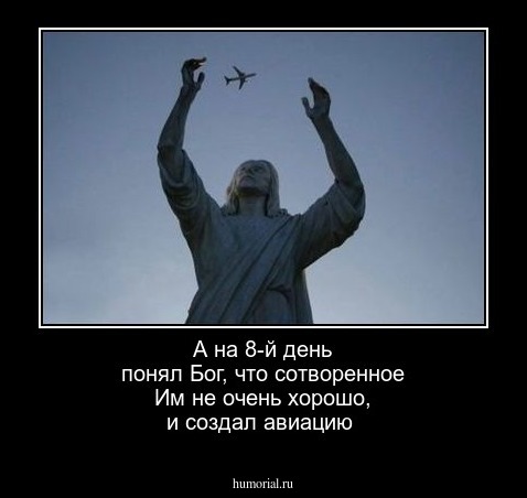 А на 8-й день понял Бог, что сотворенное Им не очень хорошо, и создал авиацию