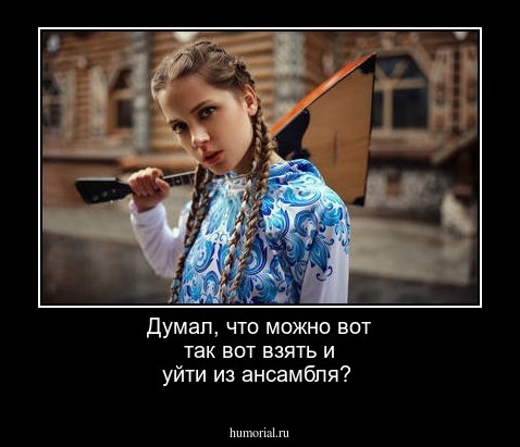 Думал, что можно вот так вот взять и уйти из ансамбля?