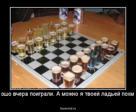 Да,хорошо вчера поиграли. А можно я твоей ладьей похмелюсь?