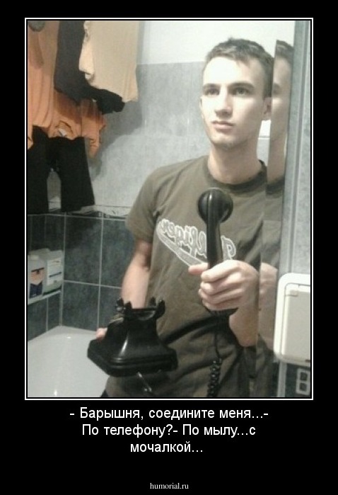 - Барышня, соедините меня...- По телефону?- По мылу...с мочалкой...