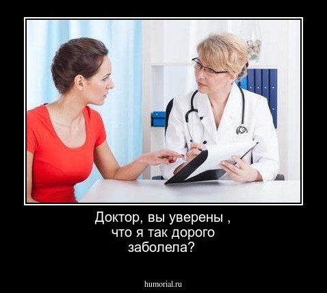 Доктор, вы уверены , что я так дорого заболела? 