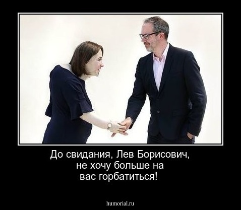 До свидания, Лев Борисович, не хочу больше на вас горбатиться!