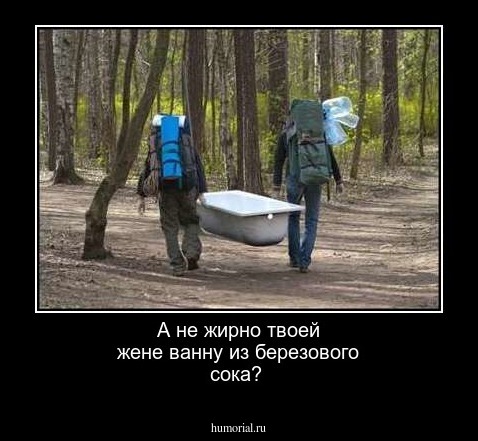 А не жирно твоей жене ванну из березового сока?