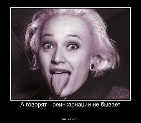 А говорят - реинкарнации не бывает