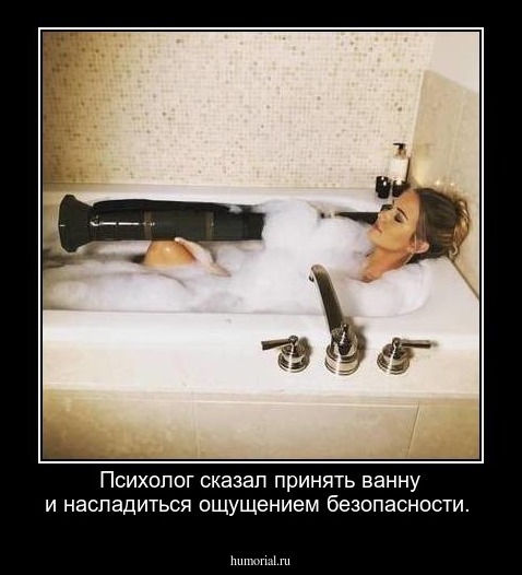 Психолог сказал принять ванну и насладиться ощущением безопасности.