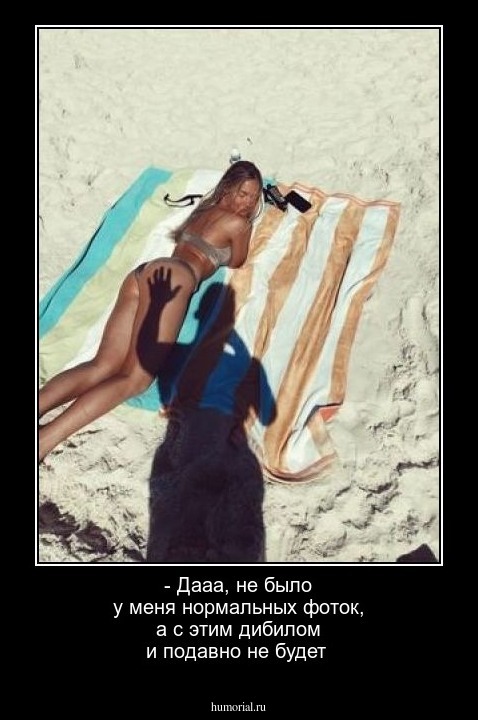 - Дааа,  не было у меня нормальных фоток,  а с этим дибилом и подавно не будет