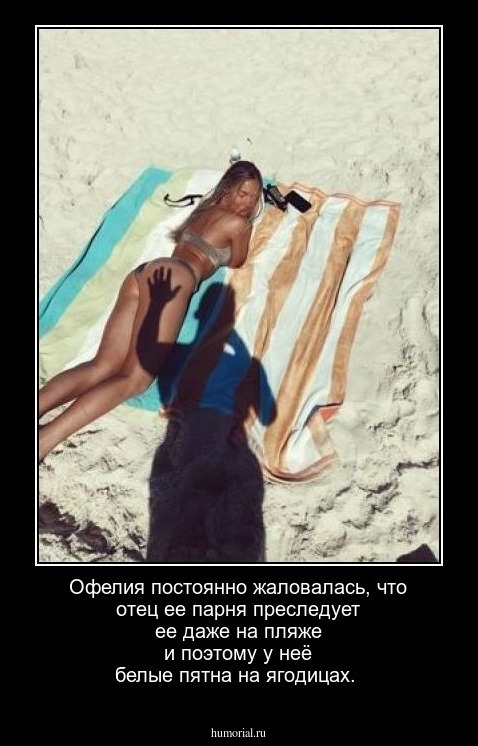 Офелия постоянно жаловалась, что отец ее парня преследует ее даже на пляже и поэтому у неё белые пятна на ягодицах.