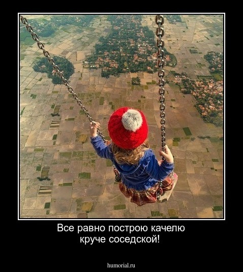 Все равно построю качелю круче соседской!