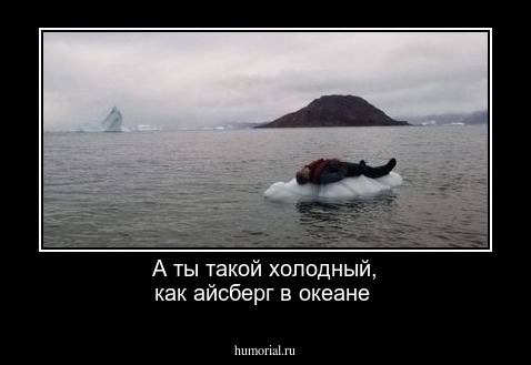 А ты такой холодный, как айсберг в океане