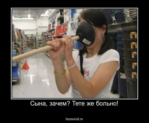 Сына, зачем? Тете же больно!