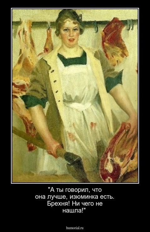 "А ты говорил, что она лучше, изюминка есть. Брехня! Ни чего не нашла!"